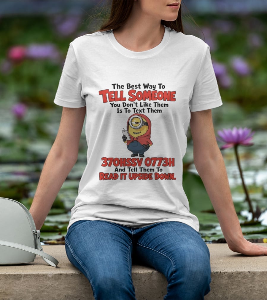 The Best Way To Tell Someone You Don't Like Them Is To Text Them Minion 370HSSV 0773H Read It Upside Down T-Shirt