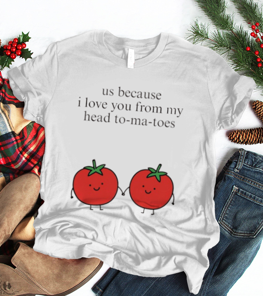 Us Because I Love You From My Head To Ma Toes Cute Tomato Puns T-Shirt
