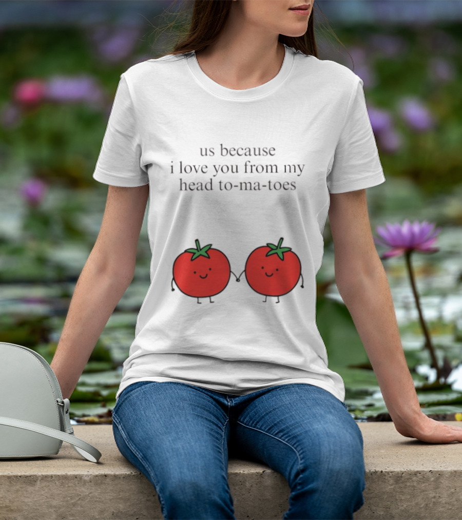 Us Because I Love You From My Head To Ma Toes Cute Tomato Puns T-Shirt