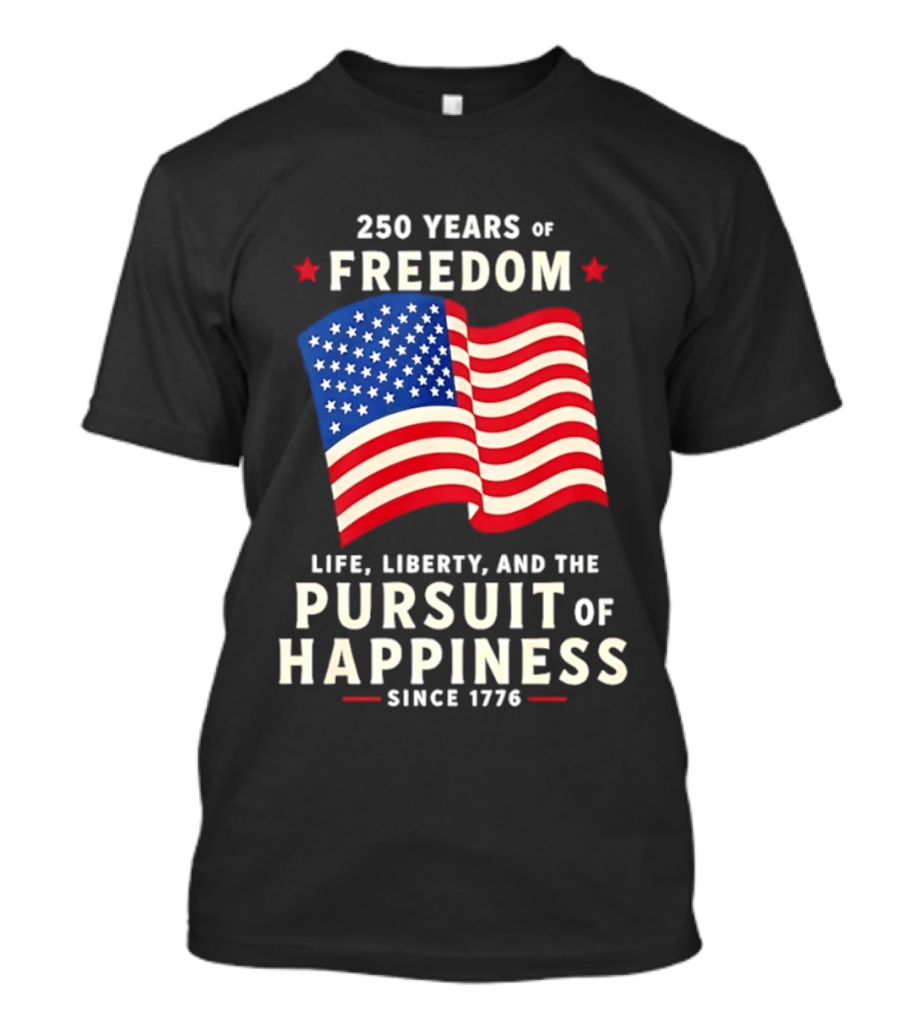 250 Years Of Freedom Life Liberty Pursuit Of Happiness Since 1776 American Flag T-Shirt