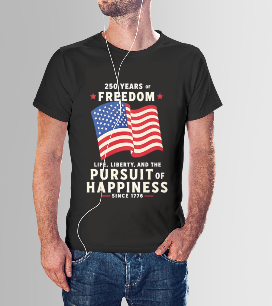 250 Years Of Freedom Life Liberty Pursuit Of Happiness Since 1776 American Flag T-Shirt