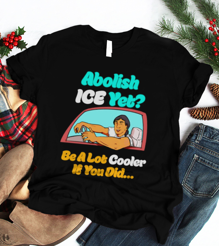 Abolish ICE You Be A Lot Cooler If You Did Car Window T-Shirt