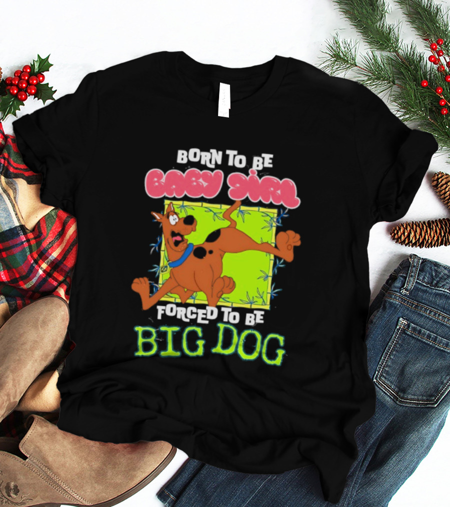 Born To Be Baby Girl Forced To Be Big Dog Scooby Doo T-Shirt