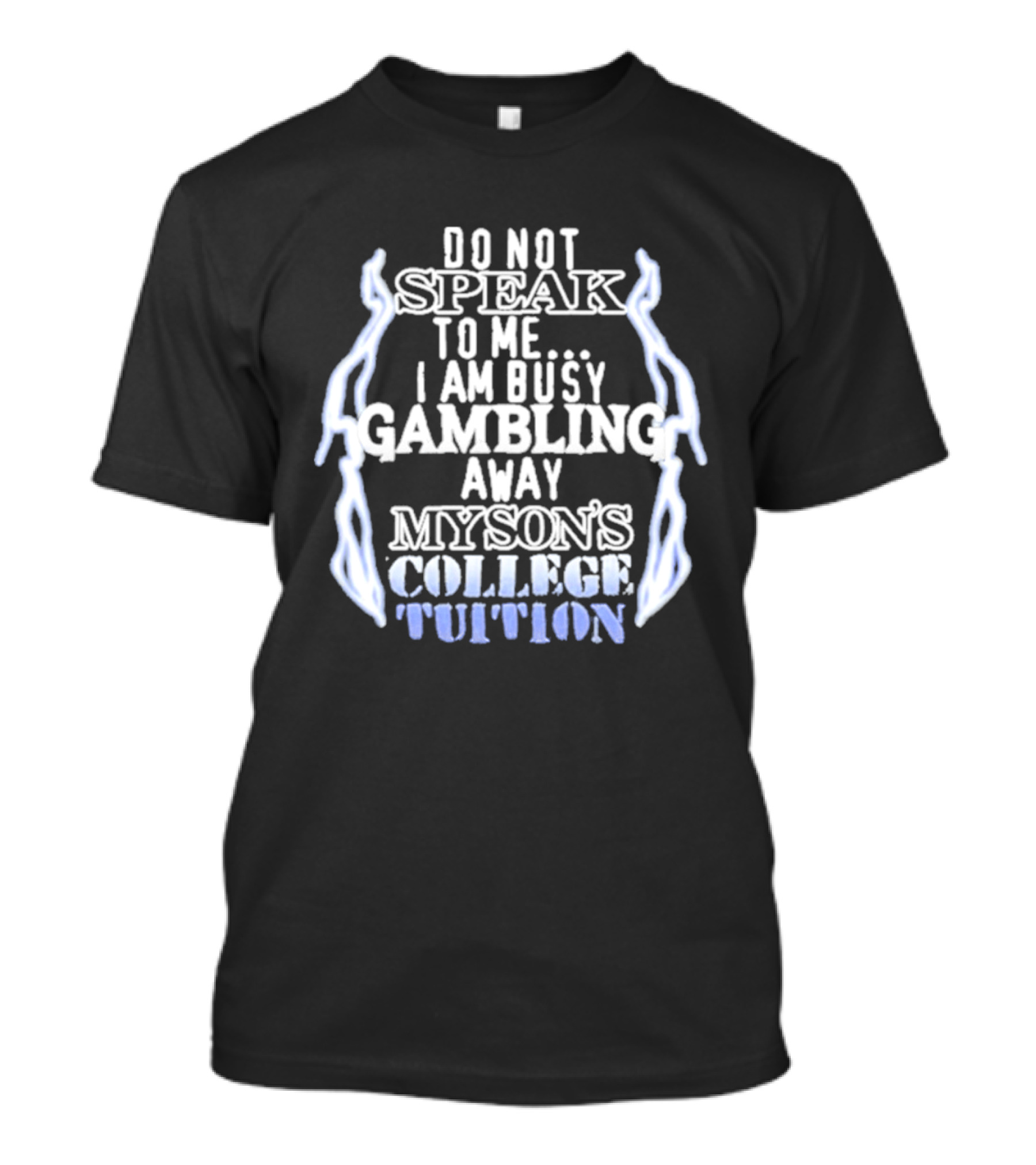 Do Not Speak To Me I Am Busy Gambling Away My Son's College Tuition T-Shirt