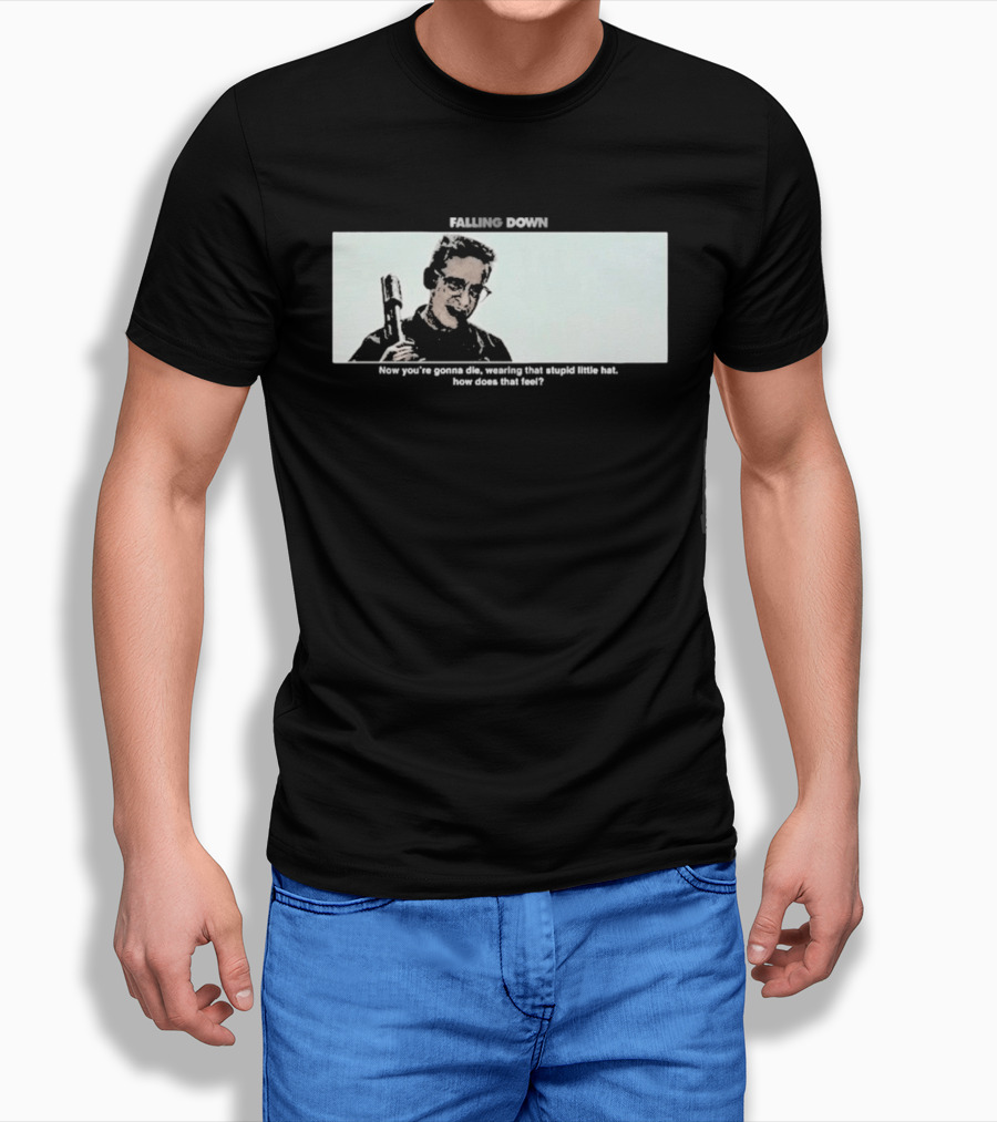 Falling Down Now You're Gonna Die Wearing That Stupid Little Hat How Does That Feel T-Shirt