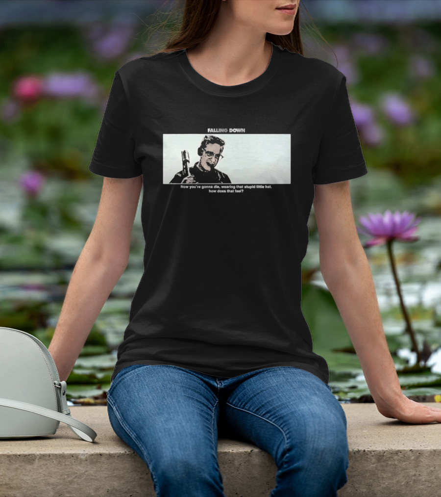 Falling Down Now You're Gonna Die Wearing That Stupid Little Hat How Does That Feel T-Shirt