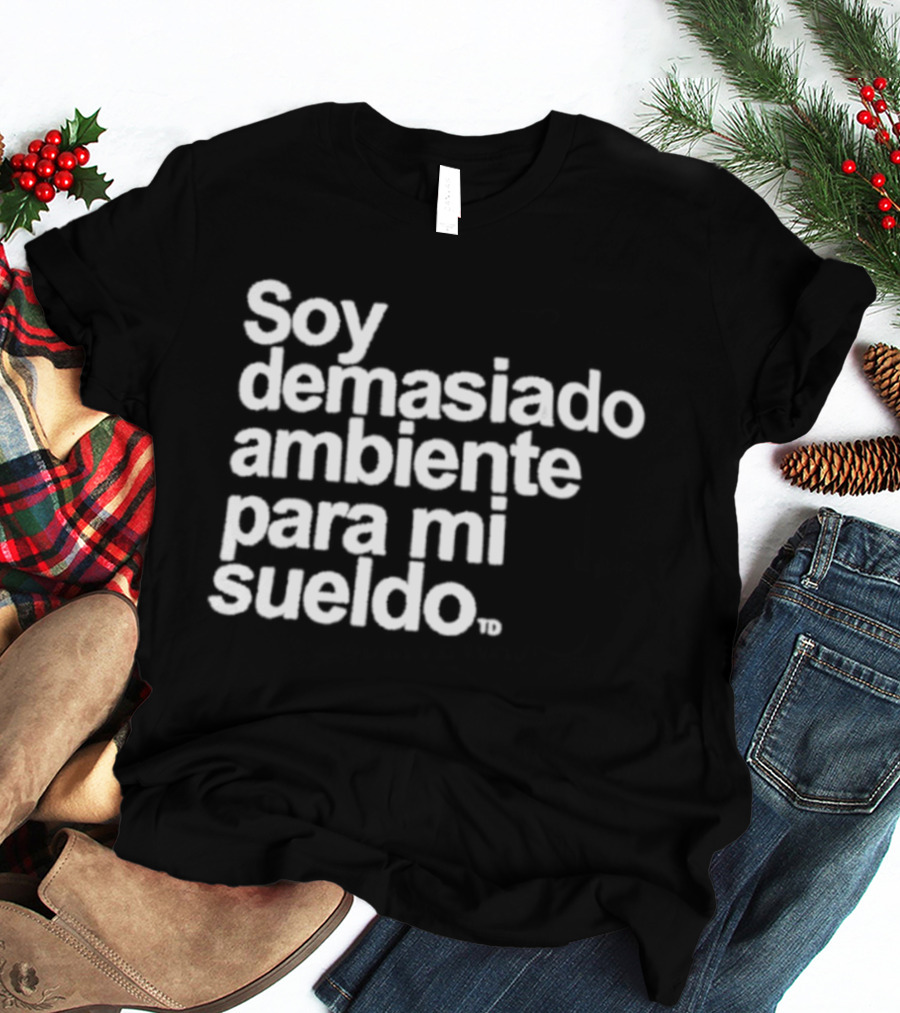 Soy Demasiado Ambiente Para Mi Sueldo Frase Divertida Y Relatable Ideal Para Trabajadores T-Shirt