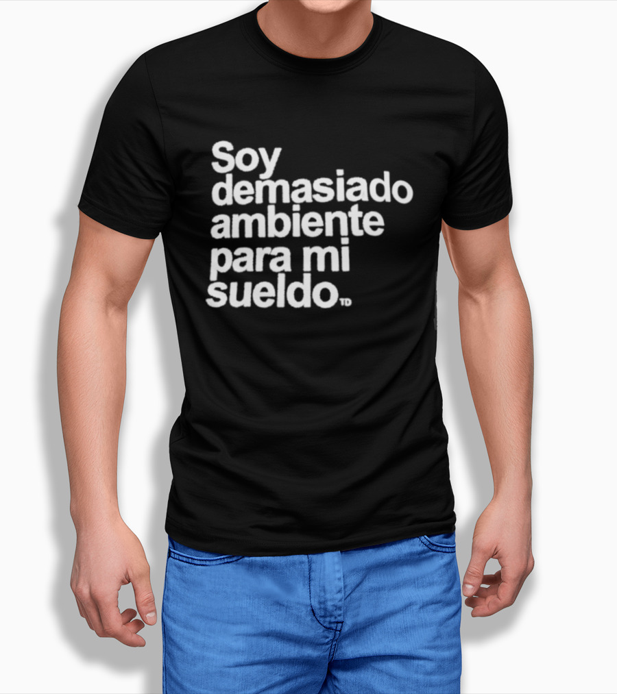Soy Demasiado Ambiente Para Mi Sueldo Frase Divertida Y Relatable Ideal Para Trabajadores T-Shirt