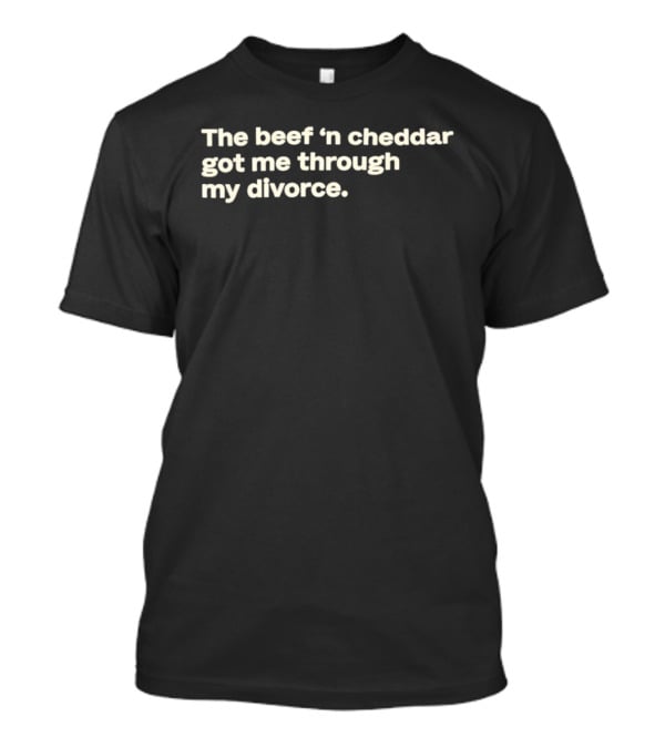 The Beef 'n Cheddar Got Me Through My Divorce T-Shirt