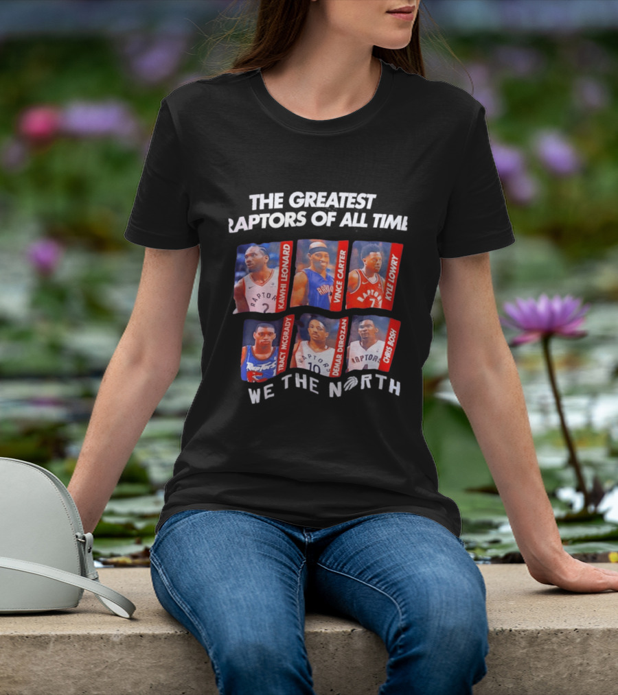 The Greatest Raptors Of All Time Kawhi Leonard Vince Carter Kyle Lowry Tracy McGrady DeMar DeRozan Chris Bosh We The North T-Shirt