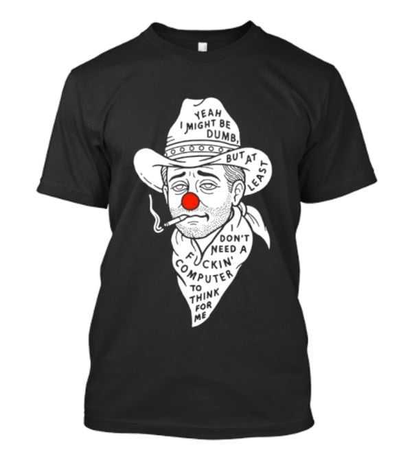 Yeah I Might Be Dumb Clown Cowboy With Pipe Don't Need A Computer To Think For Me T-Shirt