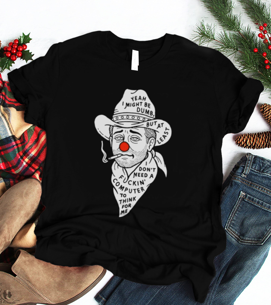 Yeah I Might Be Dumb Clown Cowboy With Pipe Don't Need A Computer To Think For Me T-Shirt