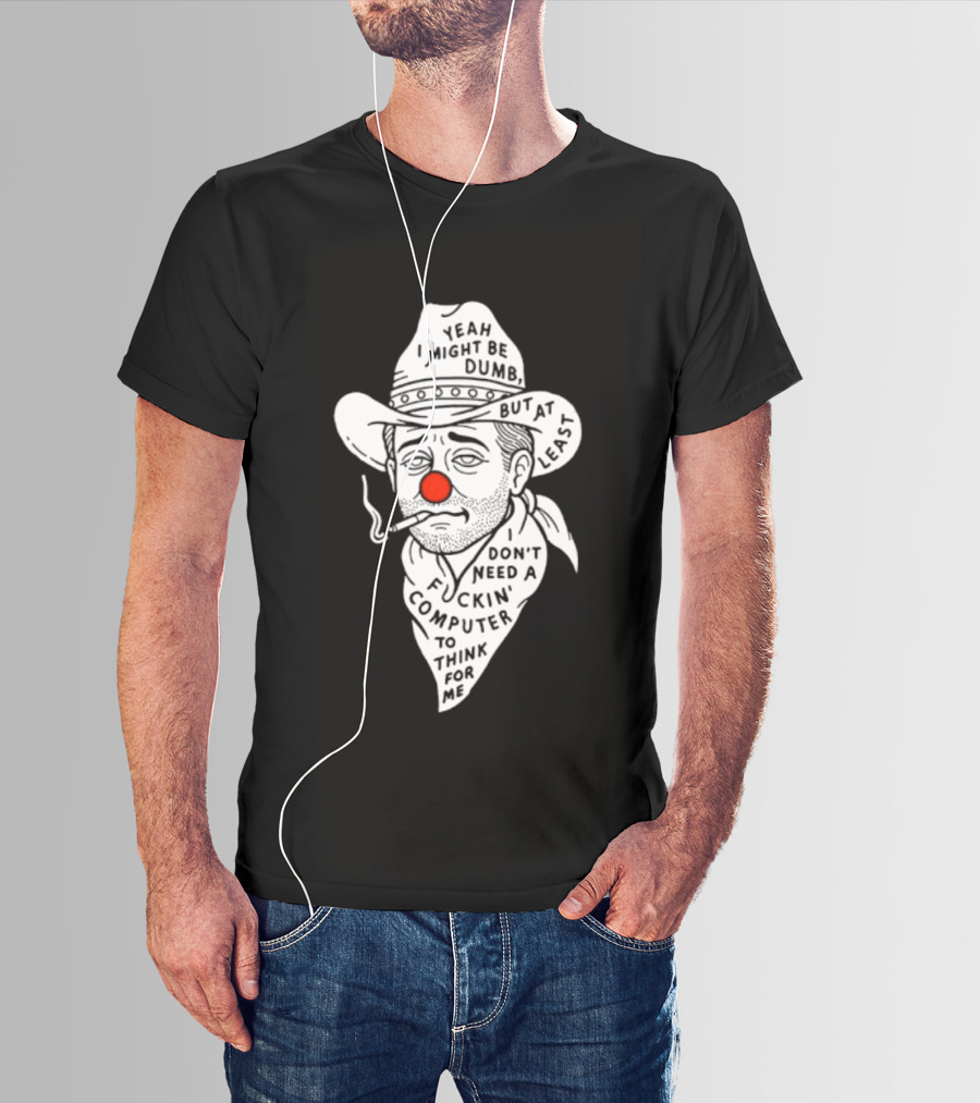 Yeah I Might Be Dumb Clown Cowboy With Pipe Don't Need A Computer To Think For Me T-Shirt