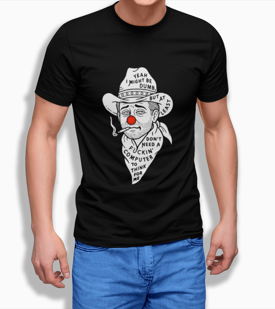 Yeah I Might Be Dumb Clown Cowboy With Pipe Don't Need A Computer To Think For Me T-Shirt