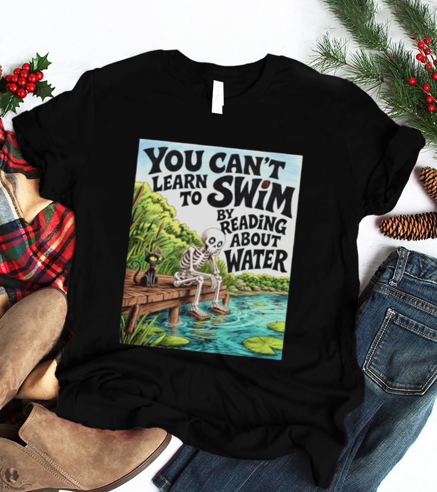 You Can't Learn To Swim By Reading About Water Skeleton And Cat By Lake T-Shirt