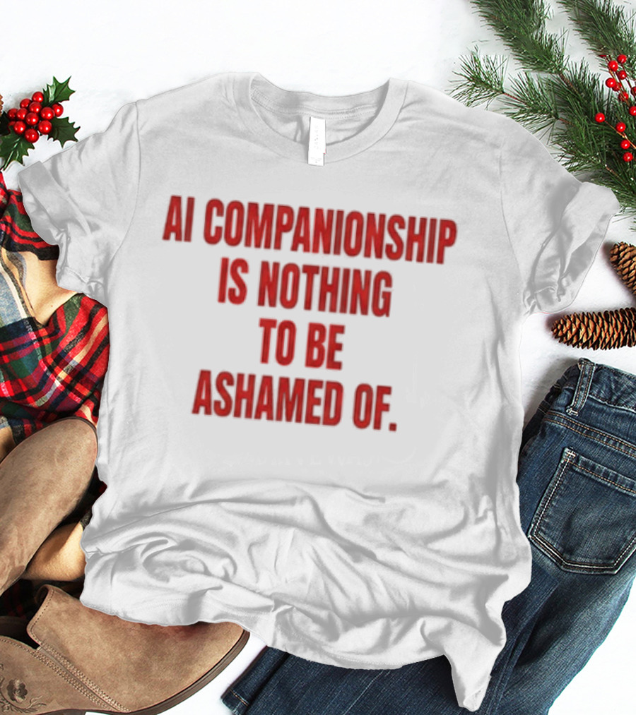 AI Companionship Is Nothing To Be Ashamed Of T-Shirt