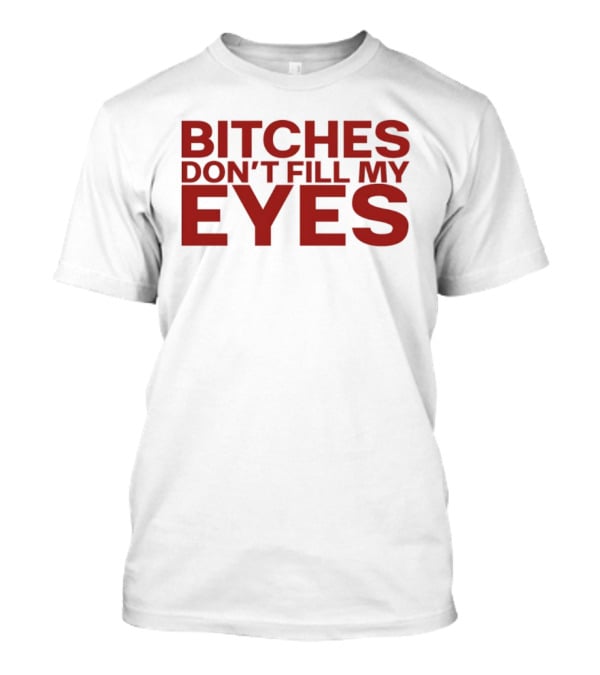 Bitches Don't Fill My Eyes T-Shirt