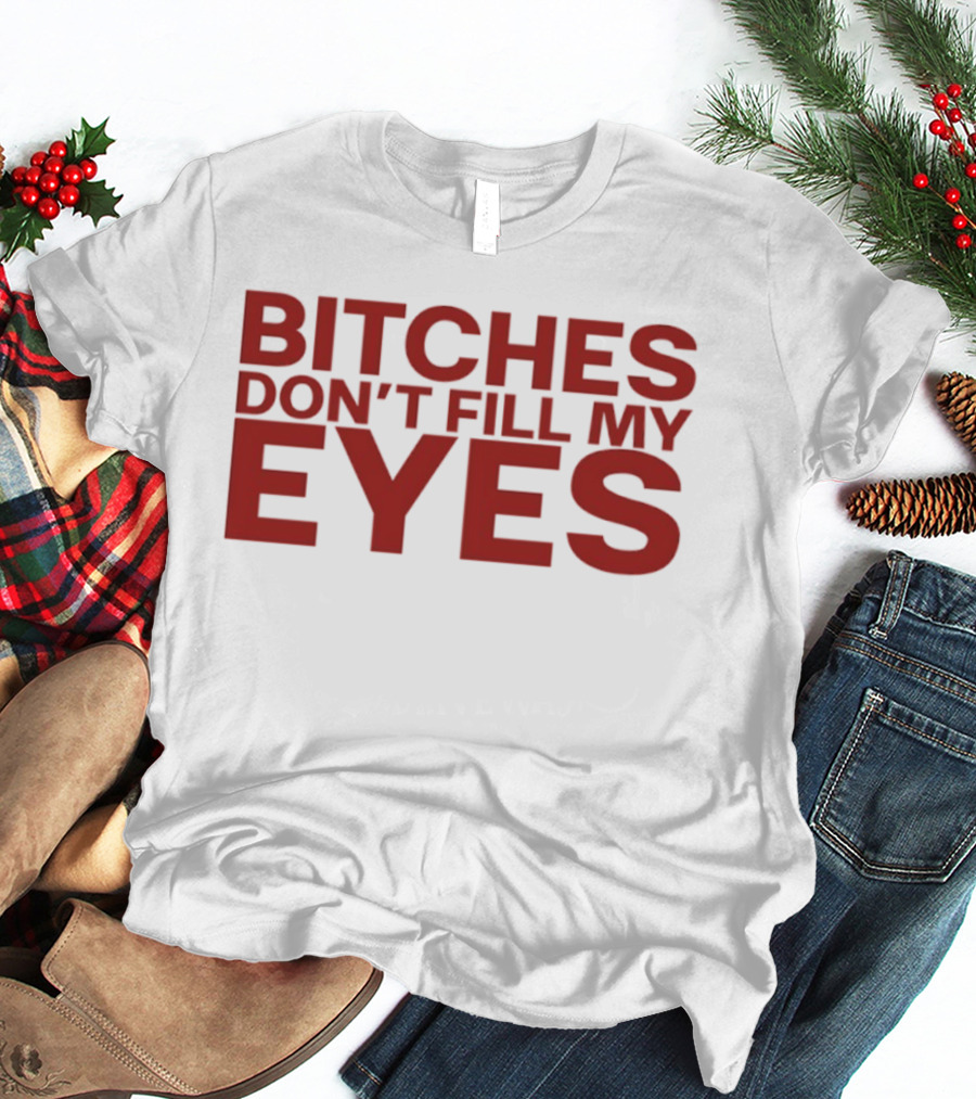 Bitches Don't Fill My Eyes T-Shirt