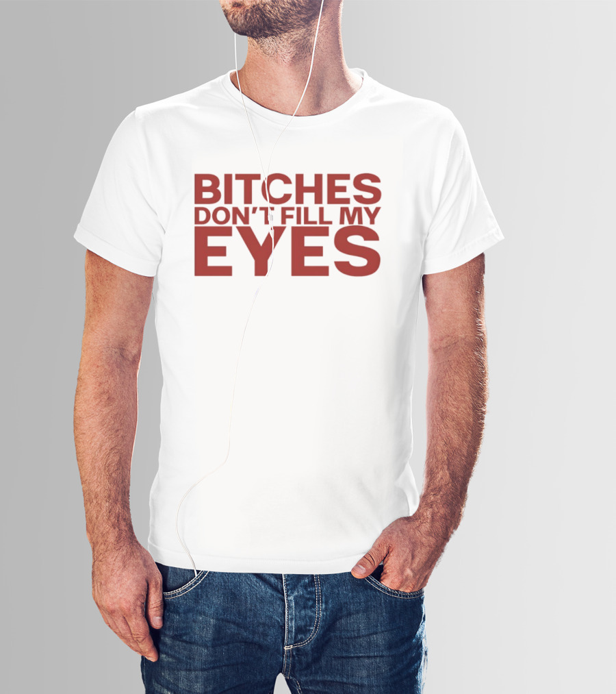 Bitches Don't Fill My Eyes T-Shirt