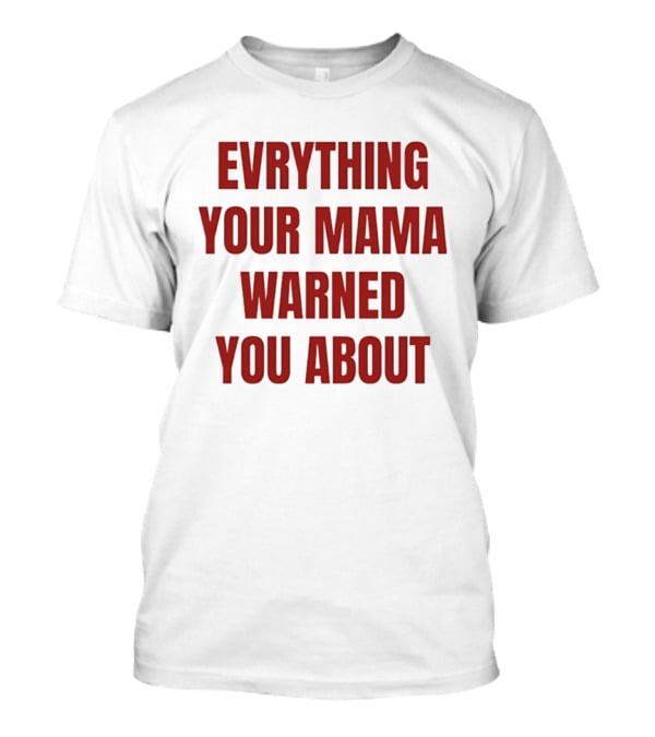 Everything Your Mama Warned You About T-Shirt