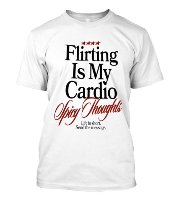 Flirting Is My Cardio Spicy Thoughts Life Is Short Send The Message T-Shirt