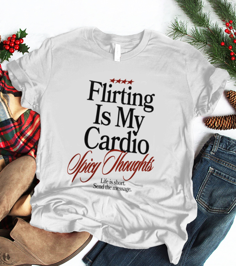 Flirting Is My Cardio Spicy Thoughts Life Is Short Send The Message T-Shirt
