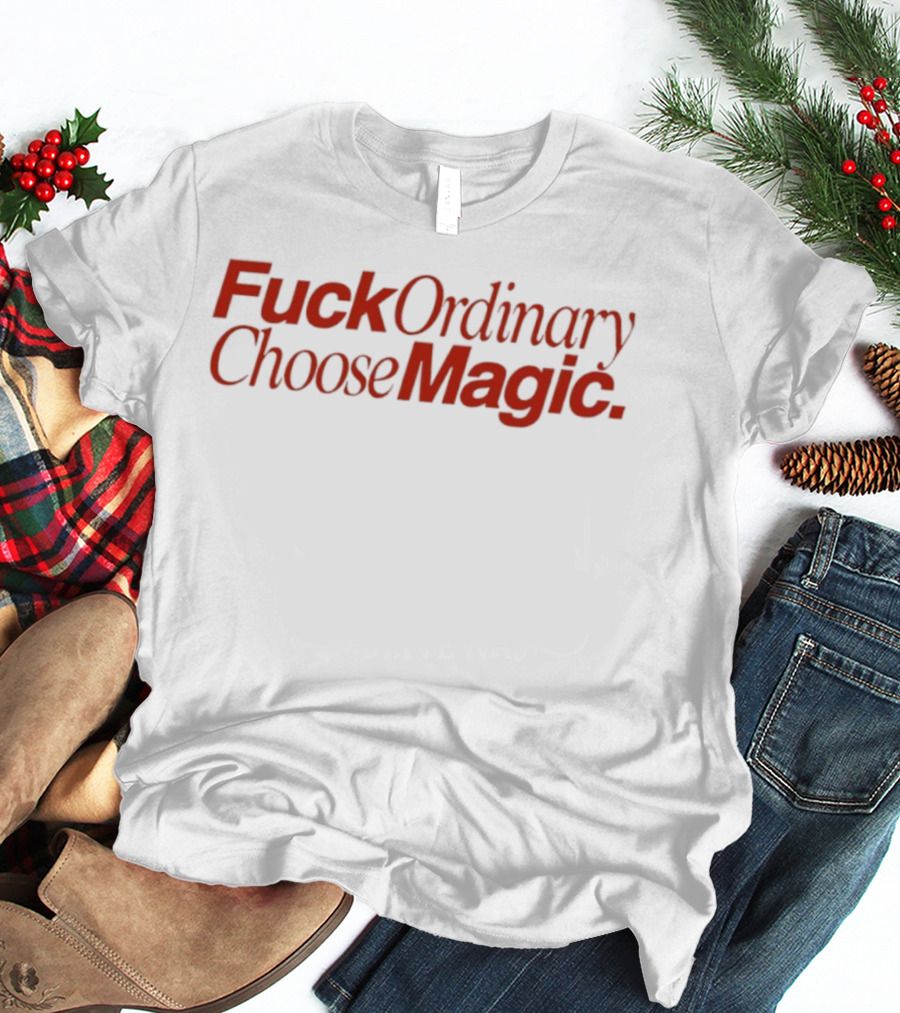 Fuck Ordinary Choose Magic T-Shirt