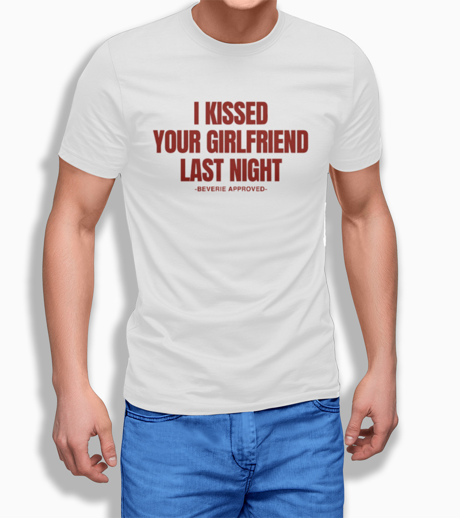I Kissed Your Girlfriend Last Night Beverie Approved T-Shirt