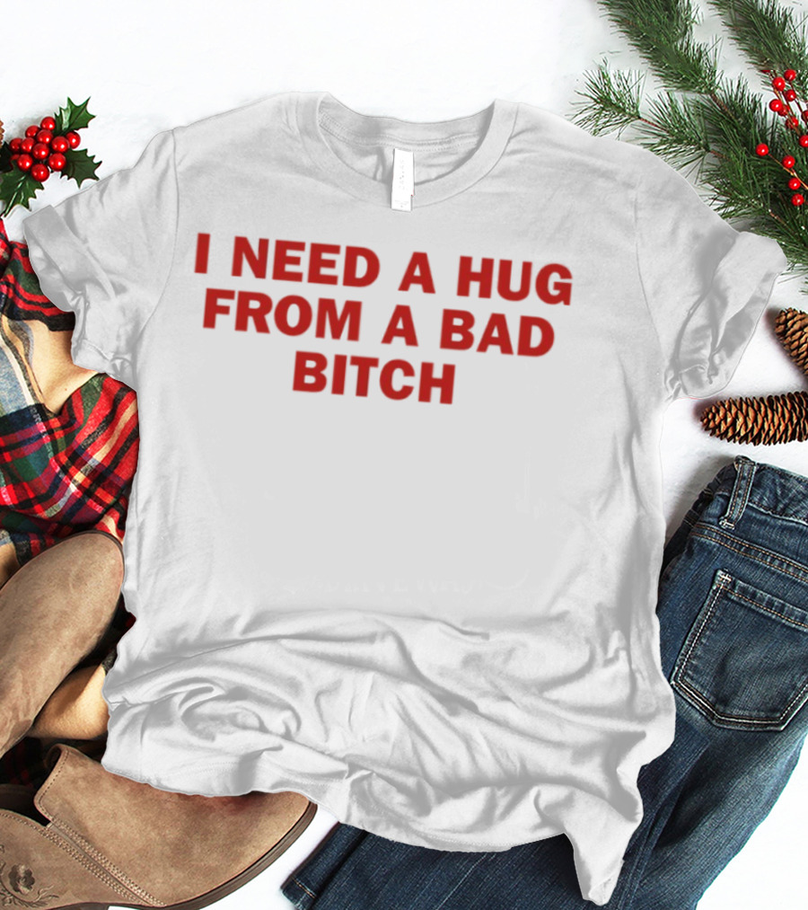 I Need A Hug From A Bad Bitch Statement Top T-Shirt