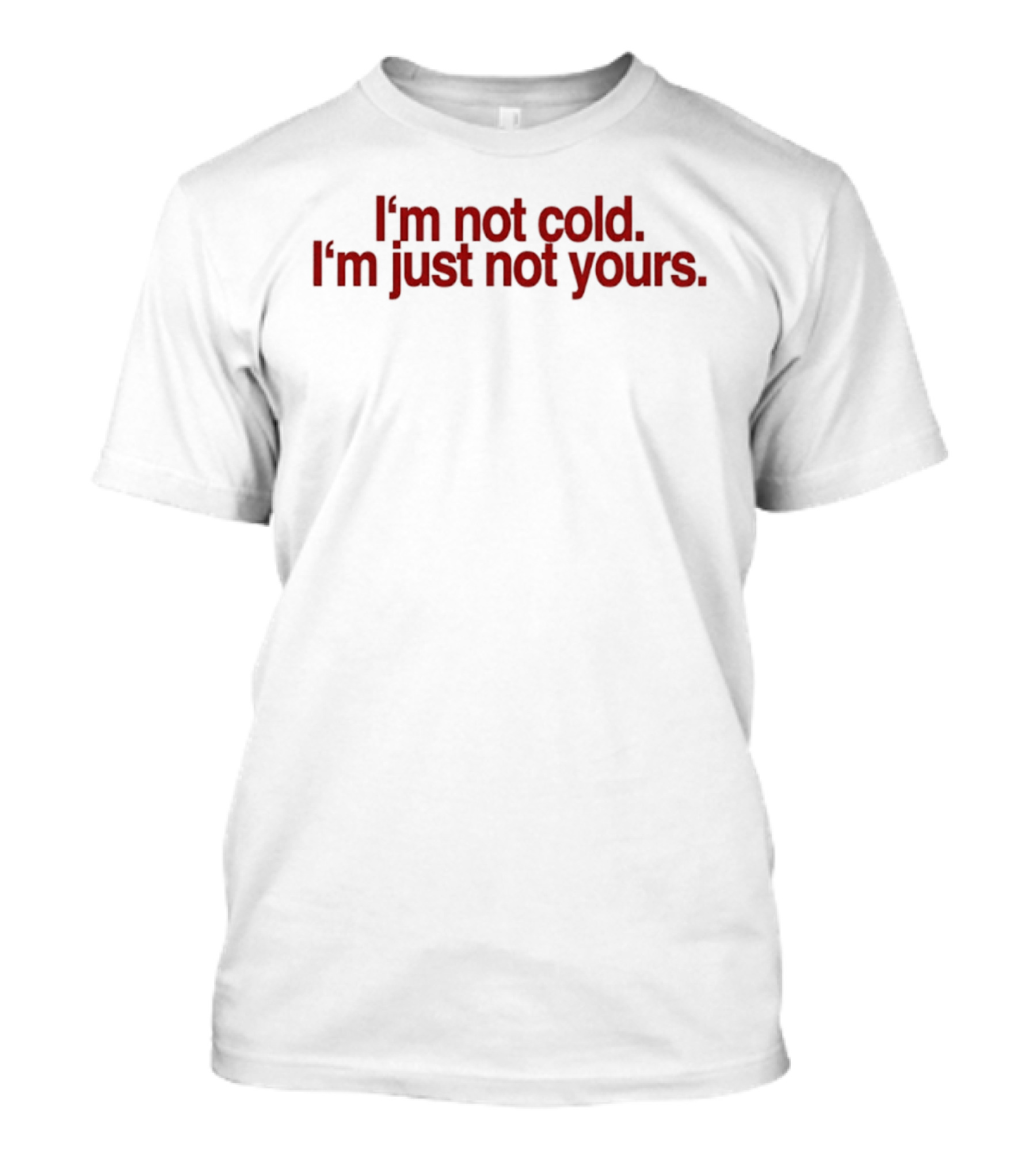 I'm Not Cold I'm Just Not Yours T-Shirt