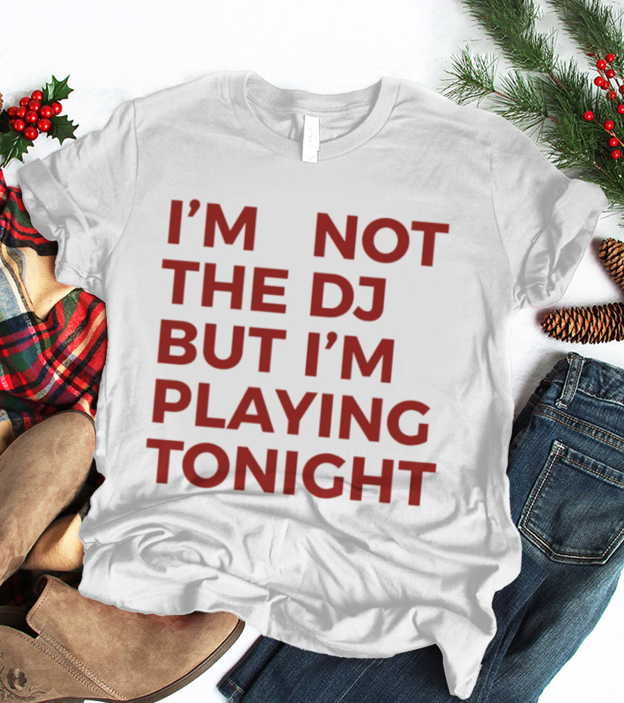 I'm Not The DJ But I'm Playing Tonight T-Shirt