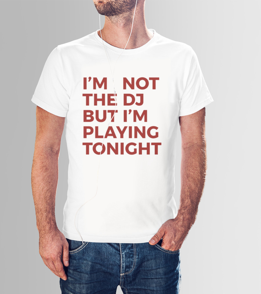 I'm Not The DJ But I'm Playing Tonight T-Shirt