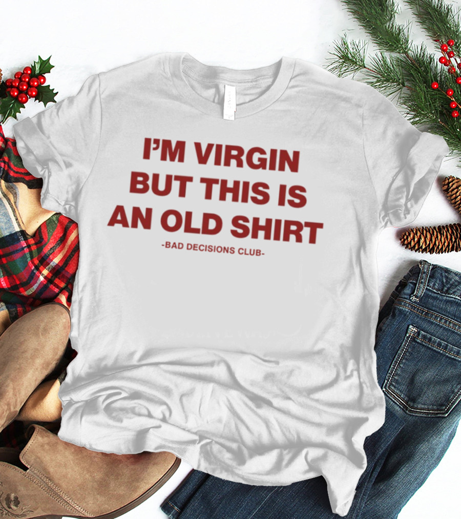 I'm Virgin But This Is An Old Bad Decisions Club T-Shirt