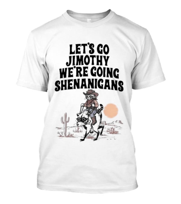 Let's Go Jimothy We're Going Shenanigans Cowboy Desert Adventure T-Shirt