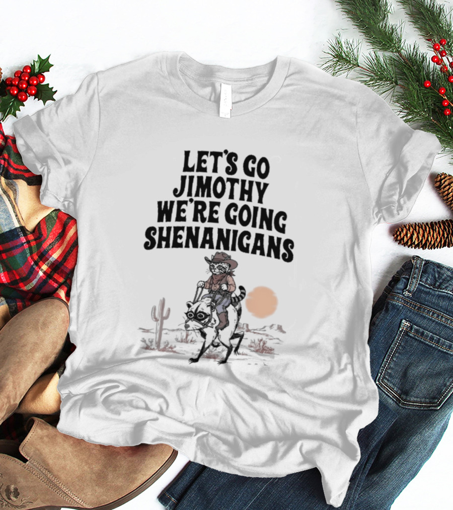 Let's Go Jimothy We're Going Shenanigans Cowboy Desert Adventure T-Shirt