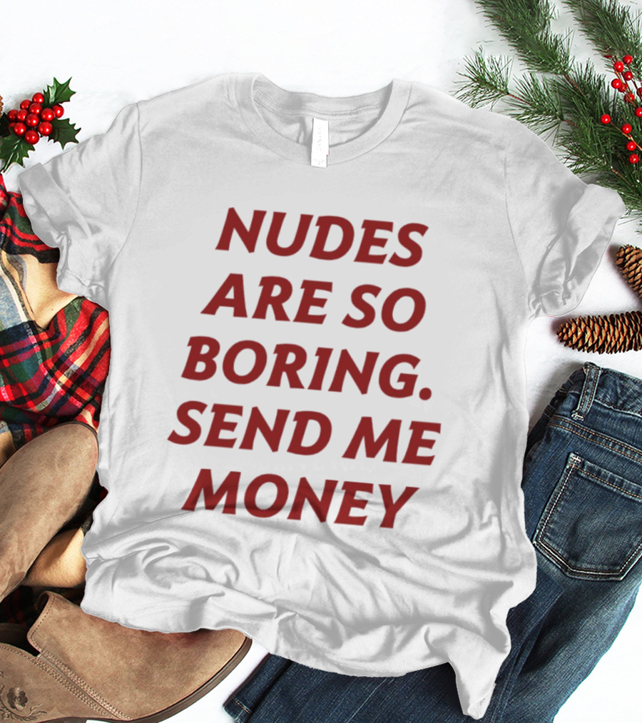 Nudes Are So Boring Send Me Money T-Shirt