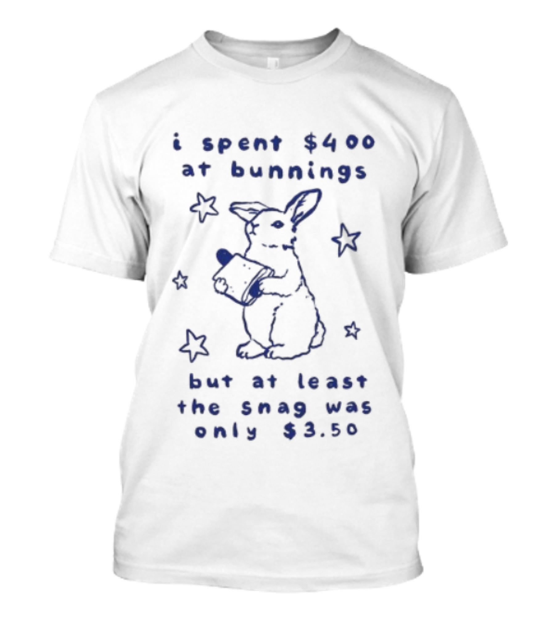 Rabbit I Spent $400 At Bunnings But At Least The Snag Was Only $350 T-Shirt