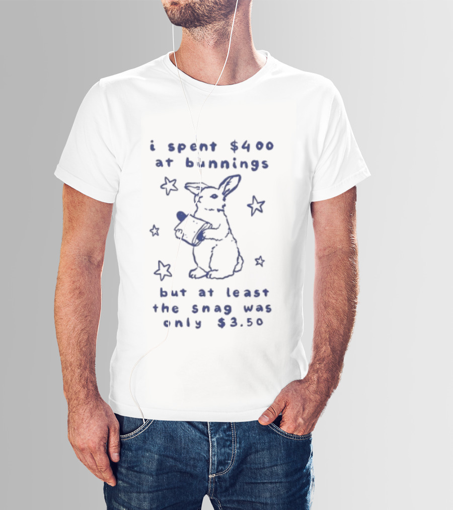 Rabbit I Spent $400 At Bunnings But At Least The Snag Was Only $350 T-Shirt