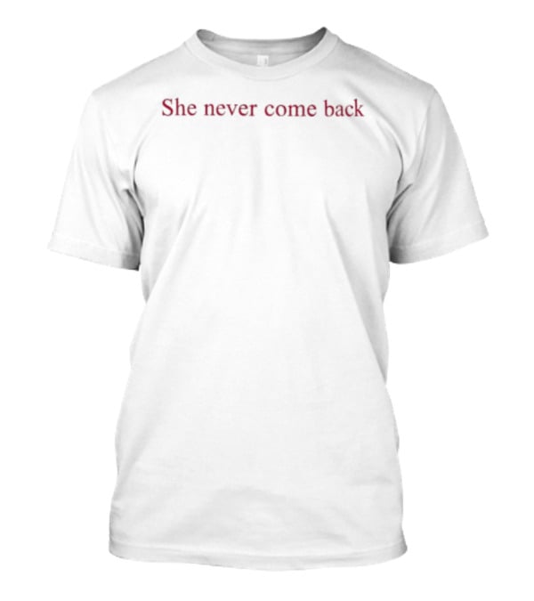 She Never Come Back T-Shirt