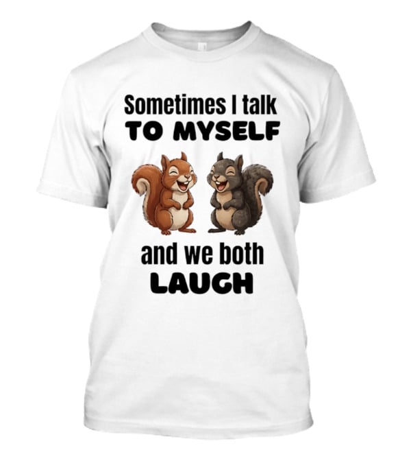 Sometimes I Talk To Myself And We Both Laugh Squirrels T-Shirt