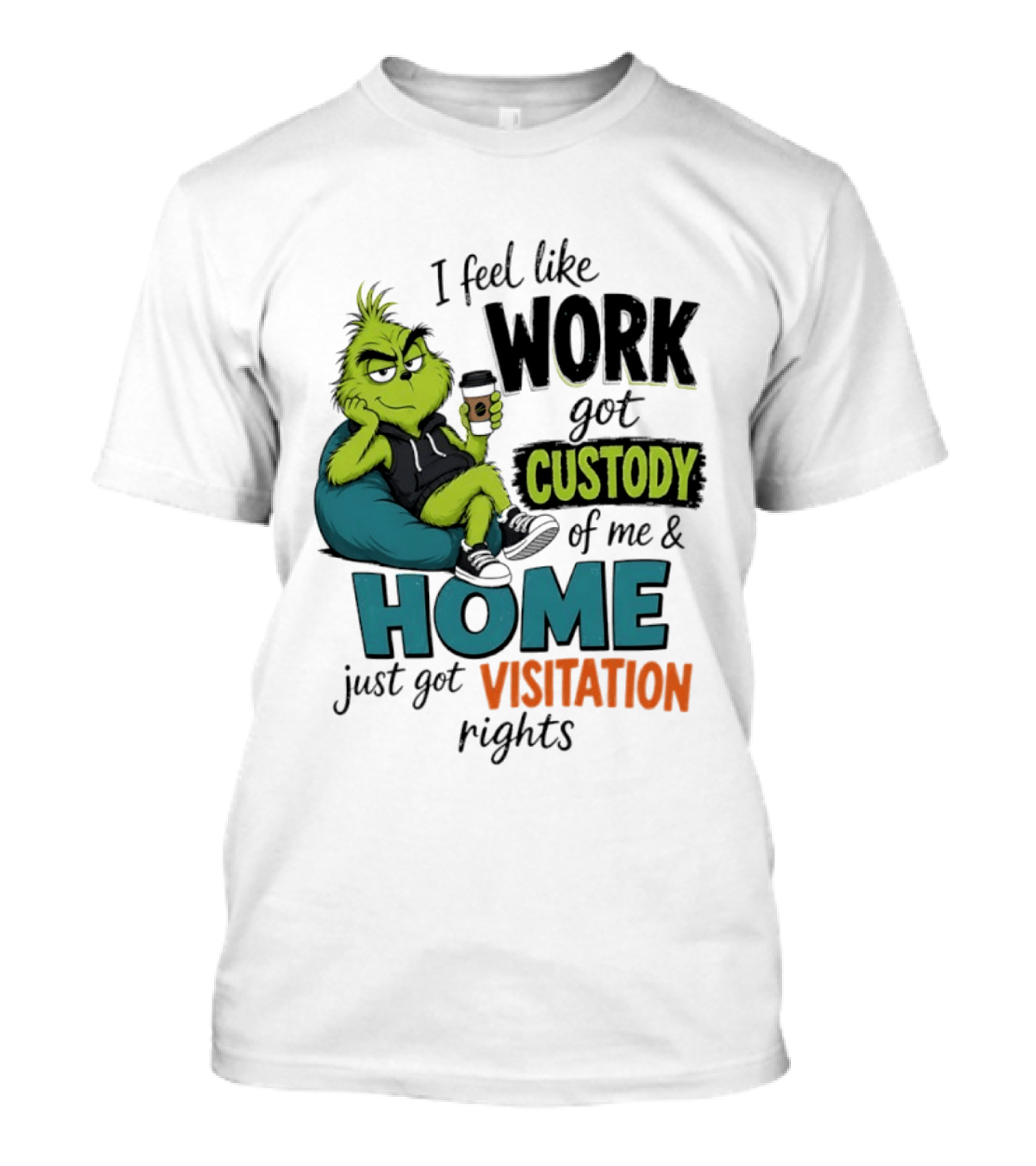 I Feel Like Work Got Custody Of Me And Home Just Got Visitation Rights Grinch T-Shirt