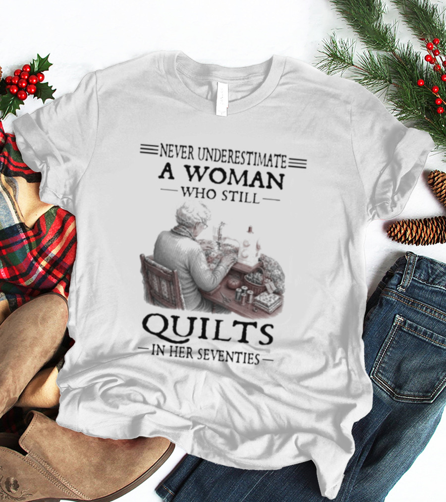 Never Underestimate A Woman Who Still Quilts In Her Seventies T-Shirt