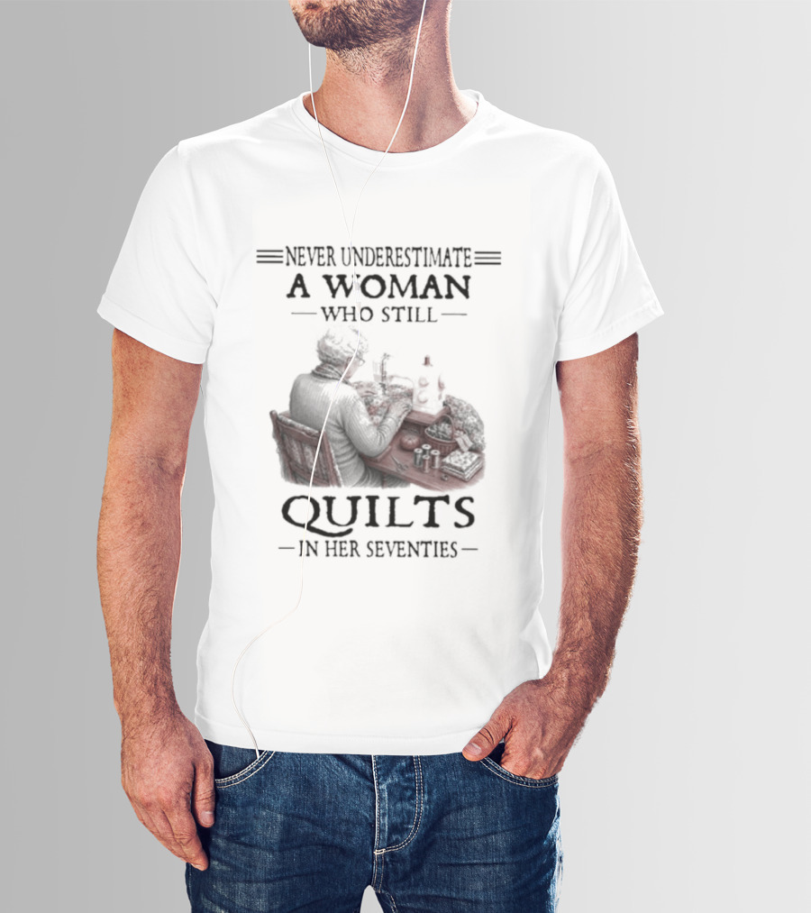Never Underestimate A Woman Who Still Quilts In Her Seventies T-Shirt