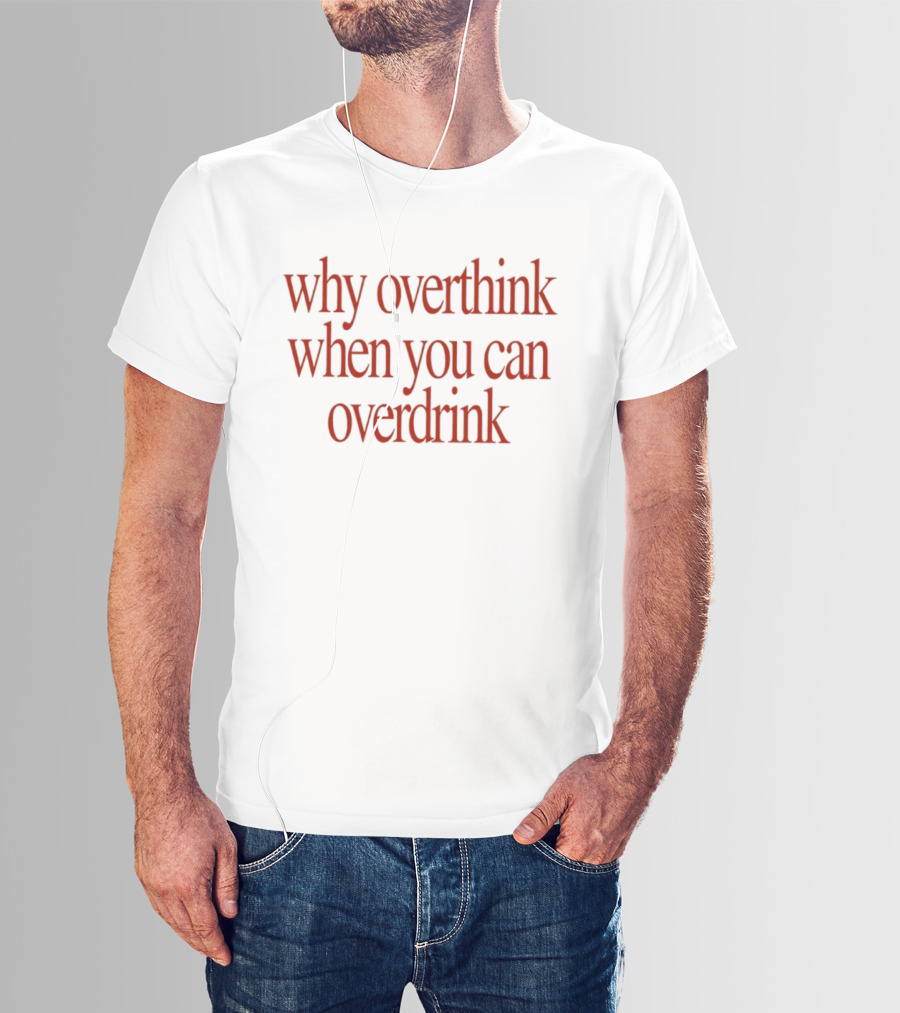 Why Overthink When You Can Overdrink Fun Drinking T-Shirt