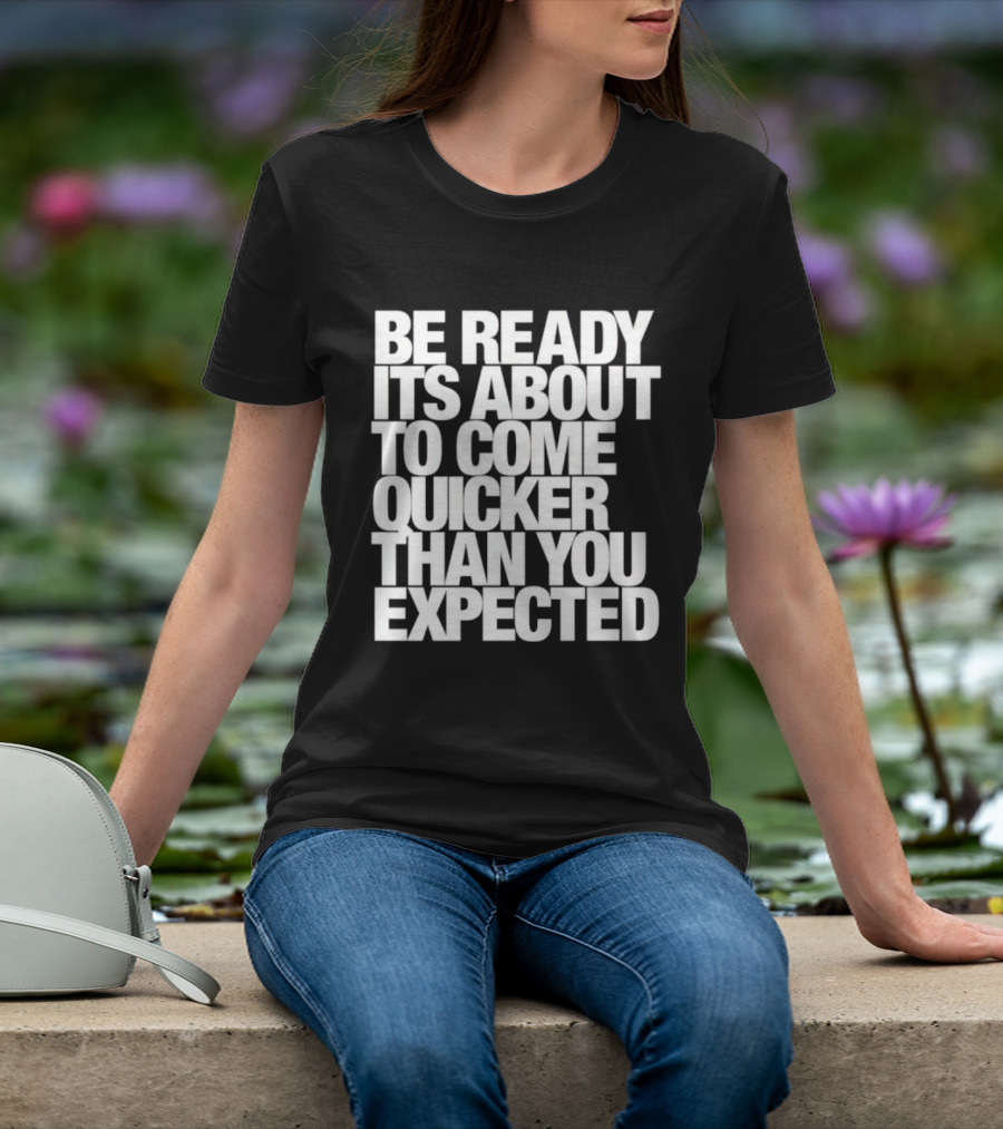 Be Ready It's About To Come Quicker Than You Expected T-Shirt