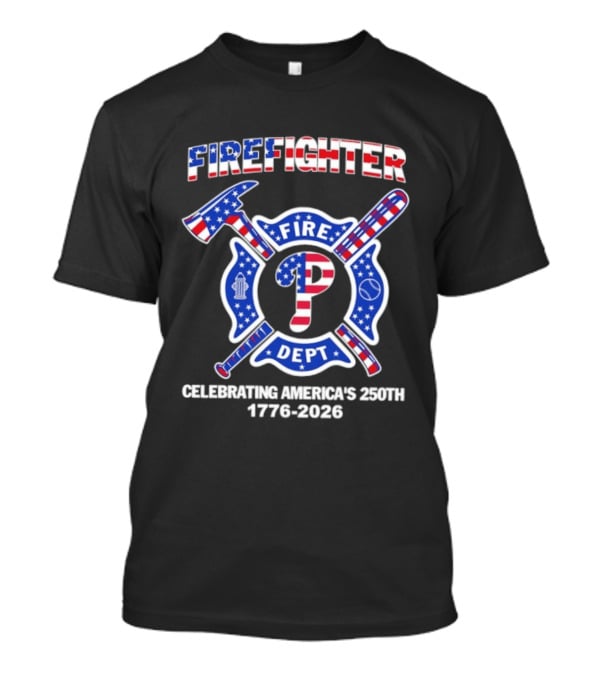 Phillies Firefighter Fire Dept Celebrating America's 250th Anniversary 1776 2026 T-Shirt