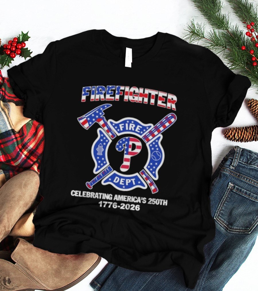 Phillies Firefighter Fire Dept Celebrating America's 250th Anniversary 1776 2026 T-Shirt