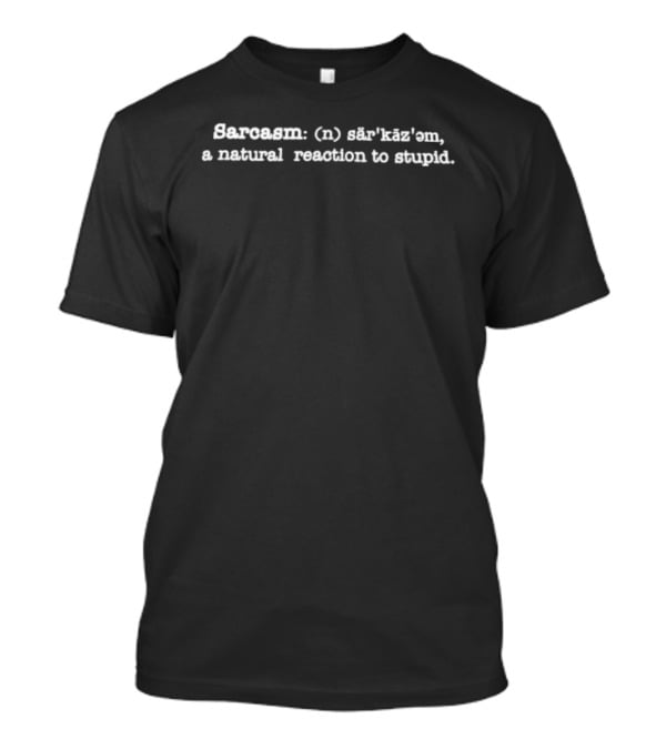 Sarcasm A Natural Reaction To Stupid Definition Sarcastic Wit T-Shirt