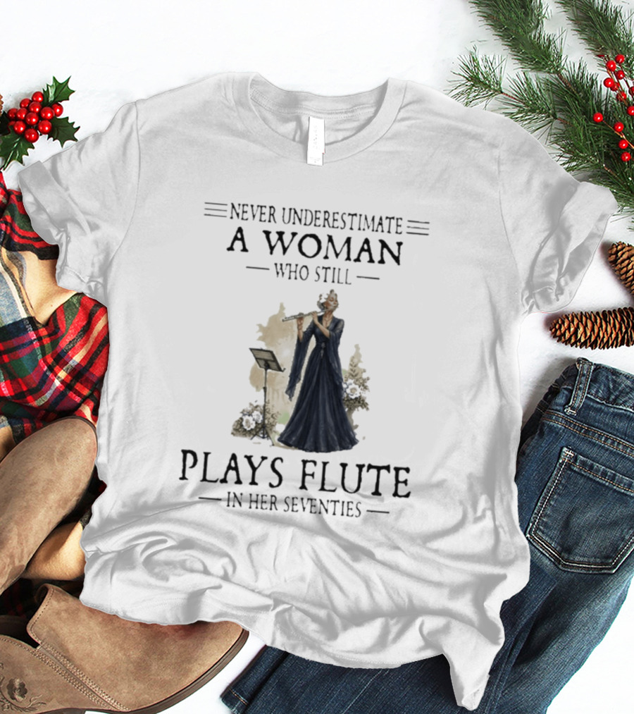 Never Underestimate A Woman Who Still Plays Flute In Her Seventies T-Shirt