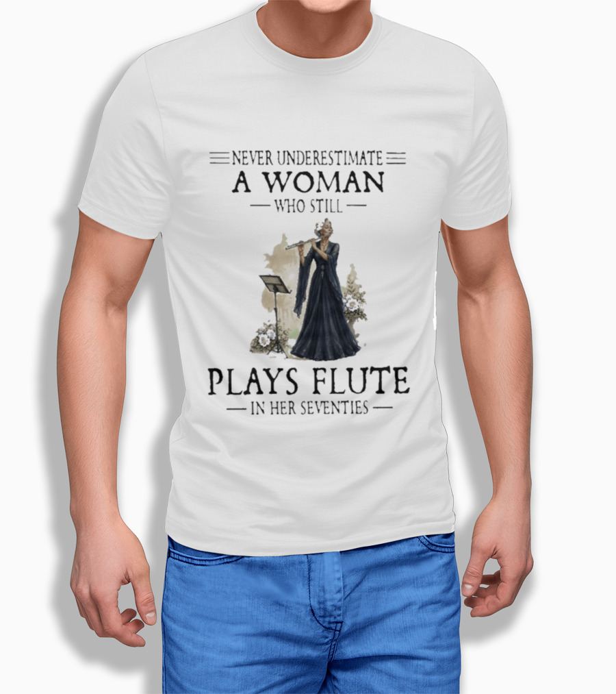 Never Underestimate A Woman Who Still Plays Flute In Her Seventies T-Shirt